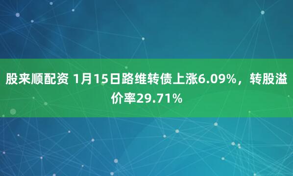 股来顺配资 1月15日路维转债上涨6.09%，转股溢价率29.71%