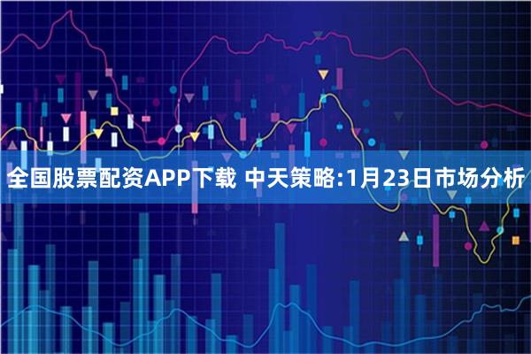 全国股票配资APP下载 中天策略:1月23日市场分析