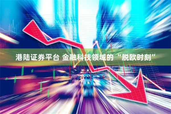 港陆证券平台 金融科技领域的 “脱欧时刻”