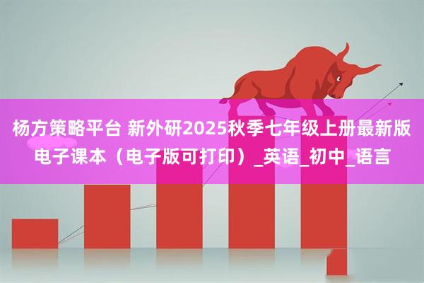杨方策略平台 新外研2025秋季七年级上册最新版电子课本（电子版可打印）_英语_初中_语言
