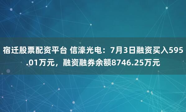 宿迁股票配资平台 信濠光电：7月3日融资买入595.01万元，融资融券余额8746.25万元