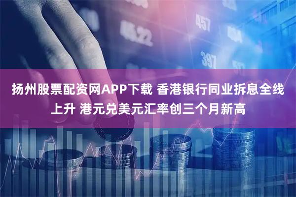 扬州股票配资网APP下载 香港银行同业拆息全线上升 港元兑美元汇率创三个月新高