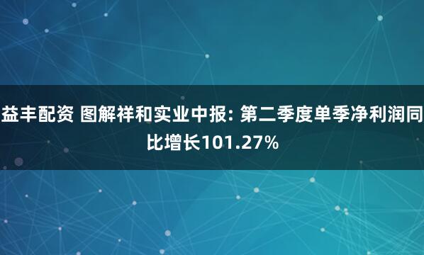 益丰配资 图解祥和实业中报: 第二季度单季净利润同比增长101.27%