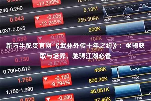 新巧牛配资官网 《武林外传十年之约》：坐骑获取与培养，驰骋江湖必备