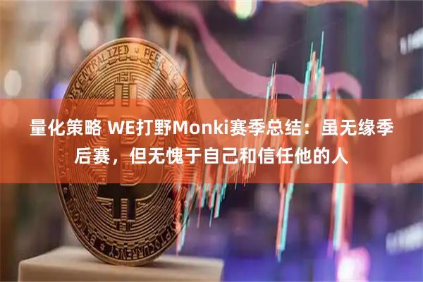量化策略 WE打野Monki赛季总结：虽无缘季后赛，但无愧于自己和信任他的人