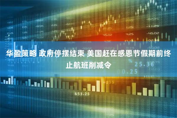 华盈策略 政府停摆结束 美国赶在感恩节假期前终止航班削减令