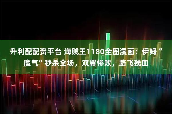 升利配配资平台 海贼王1180全图漫画：伊姆“魔气”秒杀全场，双翼惨败，路飞残血