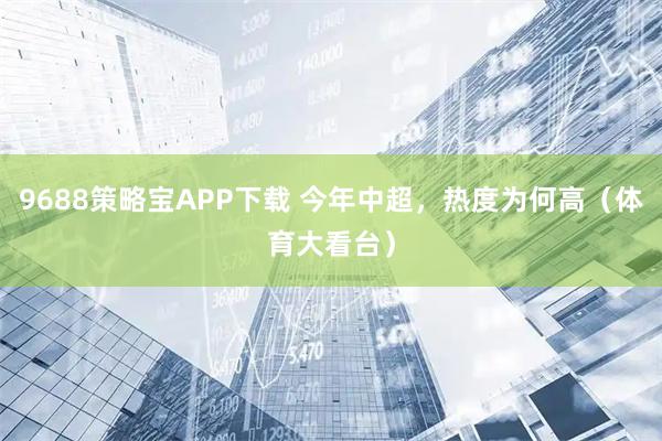 9688策略宝APP下载 今年中超，热度为何高（体育大看台）